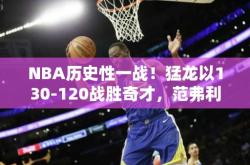 NBA历史性一战！猛龙以130-120战胜奇才，范弗利特得到26分