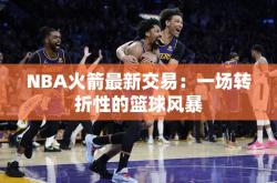 NBA火箭最新交易：一场转折性的篮球风暴