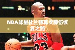 NBA球星杜兰特再次膝伤恢复之路